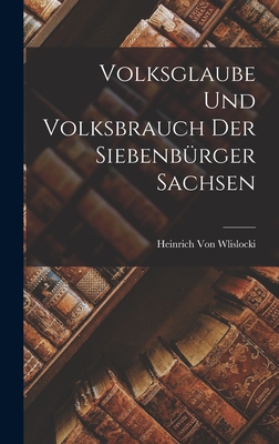 Volksglaube Und Volksbrauch Der Siebenbrger Sachsen - Von Wlislocki, Heinrich