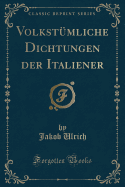 Volkstumliche Dichtungen Der Italiener (Classic Reprint)