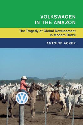 Volkswagen in the Amazon: The Tragedy of Global Development in Modern Brazil - Acker, Antoine