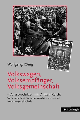 Volkswagen, Volksempfnger, Volksgemeinschaft: Volksprodukte Im Dritten Reich: Vom Scheitern Einer Nationalsozialistischen Konsumgesellschaft - Knig, Wolfgang