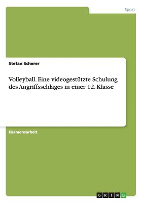 Volleyball. Eine Videogestutzte Schulung Des Angriffsschlages in Einer 12. Klasse - Scherer, Stefan