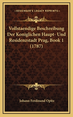 Vollstaendige Beschreibung Der Koniglichen Haupt- Und Residenzstadt Prag, Book 1 (1787) - Opitz, Johann Ferdinand