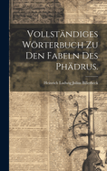 Vollstandiges Worterbuch Zu Den Fabeln Des Phadrus.