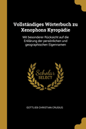 Vollstandiges Worterbuch Zu Xenophons Kyropadie: Mit Besonderer Rucksicht Auf Die Erklarung Der Personlichen Und Geographischen Eigennamen