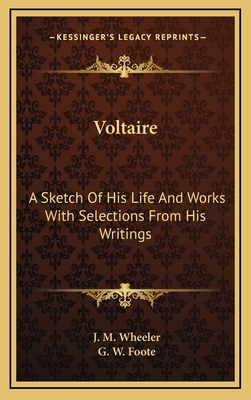 Voltaire: A Sketch of His Life and Works with Selections from His Writings - Wheeler, J M, and Foote, G W