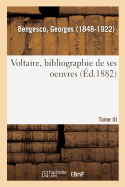 Voltaire, Bibliographie de Ses Oeuvres. Tome III: Fac-Simil?s, Plus de Cent Lettres de Voltaire. R?pertoire Chronologique de Correspondance, 1711-1778