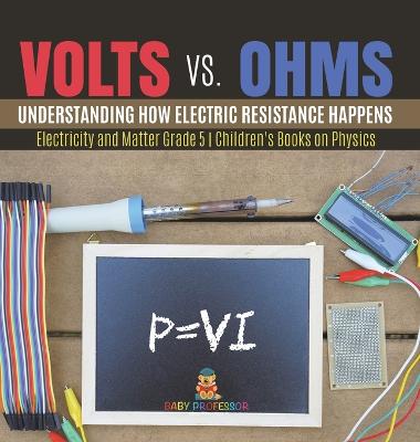 Volts vs. Ohms: Understanding How Electric Resistance Happens Electricity and Matter Grade 5 Children's Books on Physics - Baby Professor