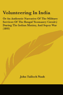 Volunteering In India: Or An Authentic Narrative Of The Military Services Of The Bengal Yeomanry Cavalry During The Indian Mutiny, And Sepoy War (1893)