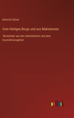 Vom Heiligen Berge und aus Makedonien: Reisebilder aus den Athosklstern und dem Insurrektionsgebiet - Gelzer, Heinrich