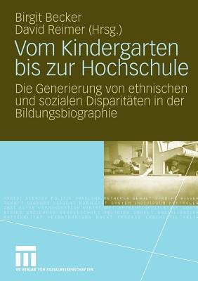 Vom Kindergarten Bis Zur Hochschule: Die Generierung Von Ethnischen Und Sozialen Disparitaten in Der Bildungsbiographie - Becker, Birgit (Editor), and Reimer, David (Editor)