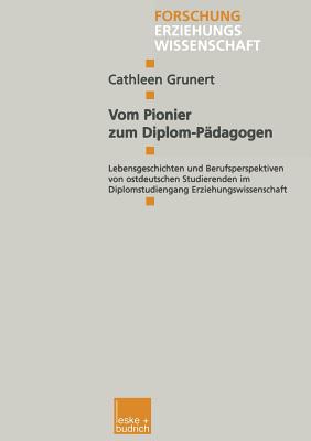 Vom Pionier Zum Diplom-Padagogen: Lebensgeschichten Und Berufsperspektiven Von Ostdeutschen Studierenden Im Diplomstudiengang Erziehungswissenschaft - Grunert, Cathleen