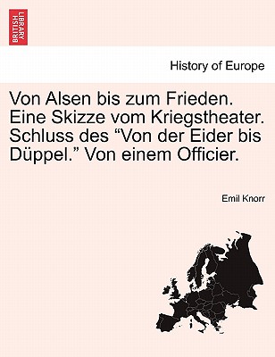 Von Alsen bis zum Frieden. Eine Skizze vom Kriegstheater. Schluss des "Von der Eider bis D?ppel." Von einem Officier. - Knorr, Emil