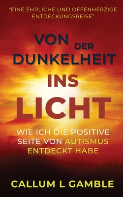 Von der Dunkelheit ins Licht: Wie ich die Positive Seite von Autismus entdeckt habe - Gamble, Callum L, and Potts, Rob (Foreword by), and Launus-Gamble, Caren (Translated by)