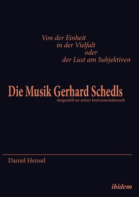 Von Der Einheit in Der Vielfalt Oder Der Lust Am Subjektiven: Die Musik Gerhard Schedls. Dargestellt an Seiner Instrumentalmusik - Hensel, Daniel