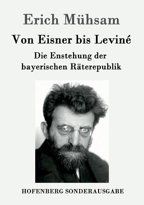 Von Eisner Bis Levine: Die Enstehung Der Bayerischen Raterepublik - M?hsam, Erich