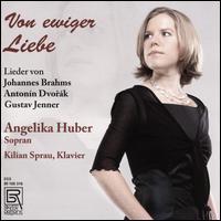 Von Ewiger Liebe: Lieder von Johannes Brahms, Antonn Dvork, Gustav Jenner - Angelika Huber (soprano); Kilian Sprau (piano)