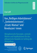 Von "Fleiigen Arbeitsbienen", "Seelentrsterinnen", "Ersatz-Mamas" Und Revoluzzer/-Innen: Metaphorische Konzepte, Zentrale Motive Und Implikationen Fr Das Pflegerische Handeln Im Setting Der Altenpflege