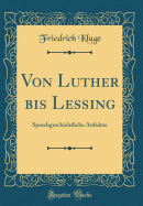 Von Luther Bis Lessing: Sprachgeschichtliche Aufstze (Classic Reprint)