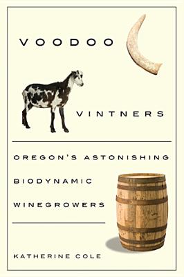 Voodoo Vintners: Oregon's Astonishing Biodynamic Winegrowers - Cole, Katherine