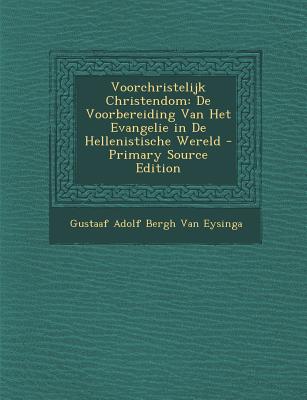 Voorchristelijk Christendom: de Voorbereiding Van Het Evangelie in de Hellenistische Wereld - Van Eysinga, Gustaaf Adolf Bergh