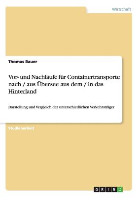 Vor- und Nachlufe fr Containertransporte nach / aus bersee aus dem / in das Hinterland: Darstellung und Vergleich der unterschiedlichen Verkehrstrger - Bauer, Thomas