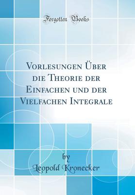 Vorlesungen ber Die Theorie Der Einfachen Und Der Vielfachen Integrale (Classic Reprint) - Kronecker, Leopold