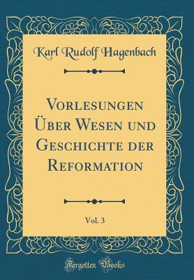 Vorlesungen ber Wesen Und Geschichte Der Reformation, Vol. 3 (Classic Reprint) - Hagenbach, Karl Rudolf