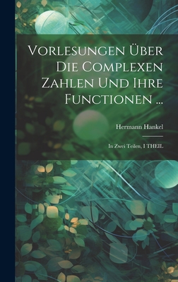 Vorlesungen Uber Die Complexen Zahlen Und Ihre Functionen ...: In Zwei Teilen, I Theil - Hankel, Hermann