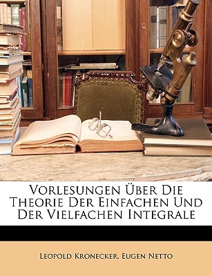 Vorlesungen Uber Die Theorie Der Einfachen Und Der Vielfachen Integrale - Kronecker, Leopold, and Netto, Eugen