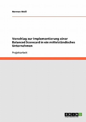 Vorschlag zur Implementierung einer Balanced Scorecard in ein mittelstndisches Unternehmen - Wei, Norman