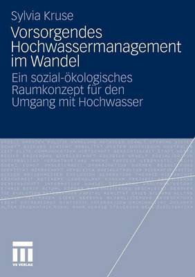 Vorsorgendes Hochwassermanagement Im Wandel: Ein Sozial-Okologisches Raumkonzept Fur Den Umgang Mit Hochwasser - Kruse, Sylvia