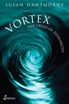 Vortex: The Crisis of Patriarchy - Hawthorne, Susan, PhD