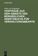 Vortr?ge aus dem Gebiete des b?rgerlichen Gesetzbuchs f?r Verwaltungsbeamte