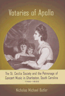 Votaries of Apollo: The St. Cecilia Society and the Patronage of Concert Music in Charleston, South Carolina, 1766-1820