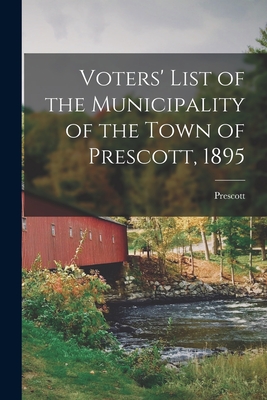 Voters' List of the Municipality of the Town of Prescott, 1895 [microform] - Prescott (Ont ) (Creator)