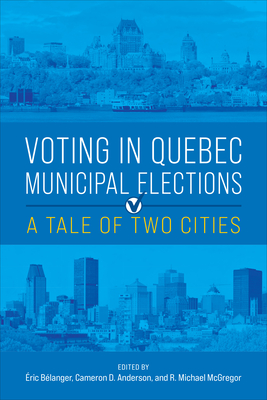 Voting in Quebec Municipal Elections: A Tale of Two Cities - Blanger, ric (Editor), and Anderson, Cameron D (Editor), and McGregor, R Michael (Editor)