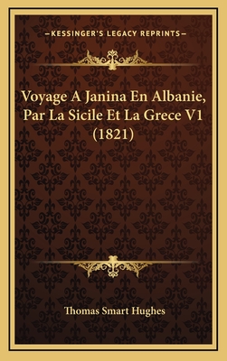 Voyage a Janina En Albanie, Par La Sicile Et La Grece V1 (1821) - Hughes, Thomas Smart