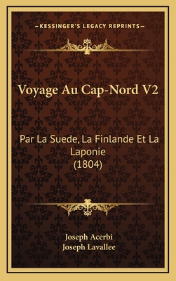 Voyage Au Cap-Nord V2: Par La Suede, La Finlande Et La Laponie (1804) - Acerbi, Joseph, and Lavallee, Joseph (Translated by)