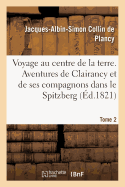 Voyage Au Centre de la Terre. Tome 2: Aventures de Clairancy Et de Ses Compagnons Dans Le Spitzberg, Au P?le Nord Et Des Pays Inconnus