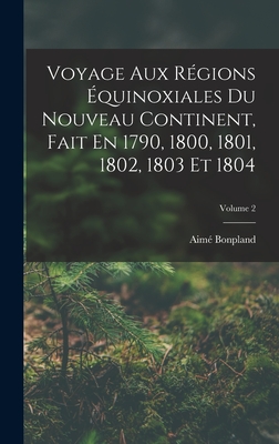 Voyage Aux Rgions quinoxiales Du Nouveau Continent, Fait En 1790, 1800, 1801, 1802, 1803 Et 1804; Volume 2 - Bonpland, Aim