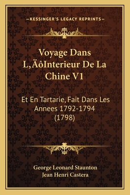 Voyage Dans L'Interieur de La Chine V1: Et En Tartarie, Fait Dans Les Annees 1792-1794 (1798) - Staunton, George Leonard, and Castera, Jean Henri
