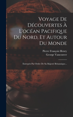 Voyage De Dcouvertes  L'ocan Pacifique Du Nord, Et Autour Du Monde: Entrepris Par Ordre De Sa Majest Britannique... - Vancouver, George, and Pierre Franois Henry (Creator)