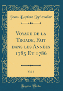 Voyage de la Troade, Fait Dans Les Annes 1785 Et 1786, Vol. 1 (Classic Reprint)