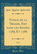 Voyage de la Troade, Fait Dans Les Annes 1785 Et 1786, Vol. 2 (Classic Reprint)