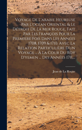 Voyage de l'Arabie Heureuse Par l'Oc?an Oriental & Le D?troit de la Mer Rouge, Fait Par Les Fran?ois Pour La Premiere Fois Dans Les Ann?es 1708, 1709 & 1710. Avec La Relation Particuli?re d'Un Voyage ... ? La Cour Du Roy d'Yemen ... Des Ann?es 1711, ...