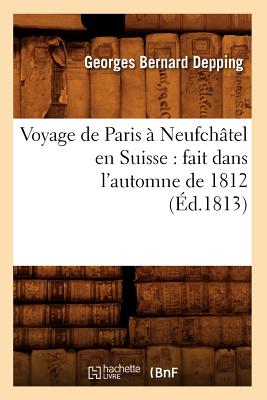 Voyage de Paris ? Neufch?tel en Suisse: fait dans l'automne de 1812 (?d.1813) - Depping, Georges Bernard