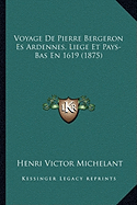 Voyage De Pierre Bergeron Es Ardennes, Liege Et Pays-Bas En 1619 (1875)