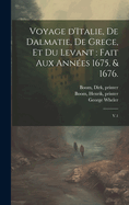Voyage d'Italie, de Dalmatie, de Grece, Et Du Levant: Fait Aux Ann?es 1675 & 1676; Volume 1