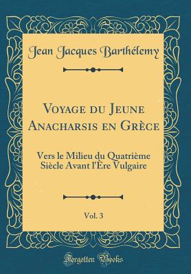 Voyage Du Jeune Anacharsis En Grce, Vol. 3: Vers Le Milieu Du Quatrime Sicle Avant l're Vulgaire (Classic Reprint) - Barthelemy, Jean Jacques