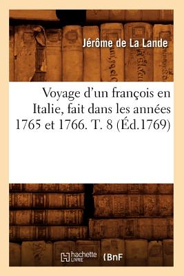 Voyage d'un fran?ois en Italie, fait dans les ann?es 1765 et 1766. T. 8 (?d.1769) - de la Lande, J?r?me